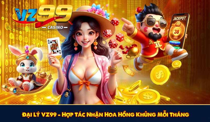 Đại Lý VZ99 - Hợp Tác Nhận Hoa Hồng Khủng Mỗi Tháng