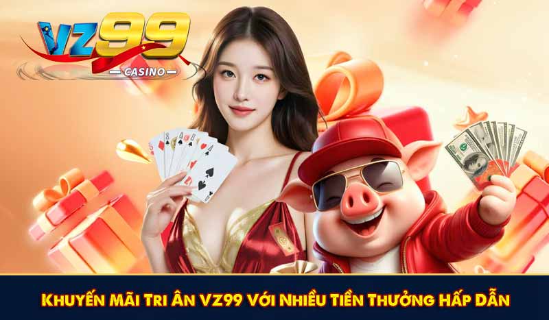 Khuyến Mãi Tri Ân VZ99 Với Nhiều Tiền Thưởng Hấp Dẫn 1 Khuyến Mãi Tri Ân VZ99 Với Nhiều Tiền Thưởng Hấp Dẫn