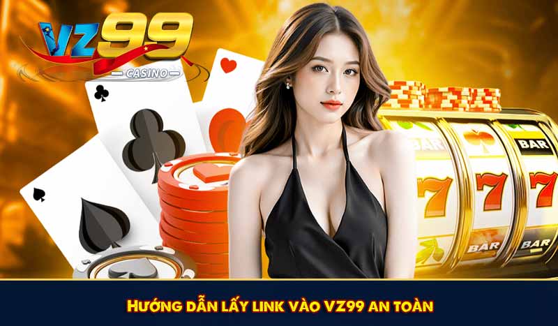Hướng dẫn lấy link vào VZ99 an toàn