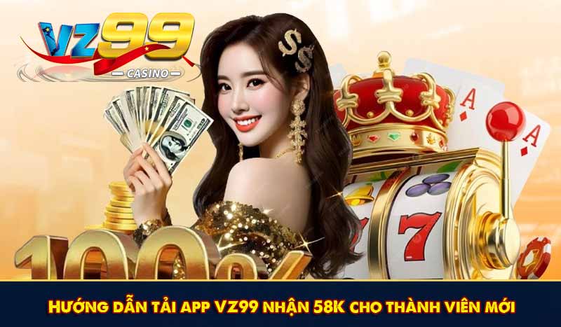 Tải App VZ99 Nhận 58K Miễn Phí Khởi Động Kho Giải Trí 7 Hướng dẫn tải app VZ99 nhận 58K cho thành viên mới