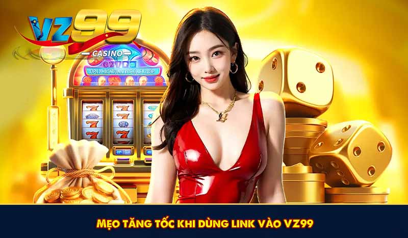 Mẹo tăng tốc khi dùng link vào VZ99