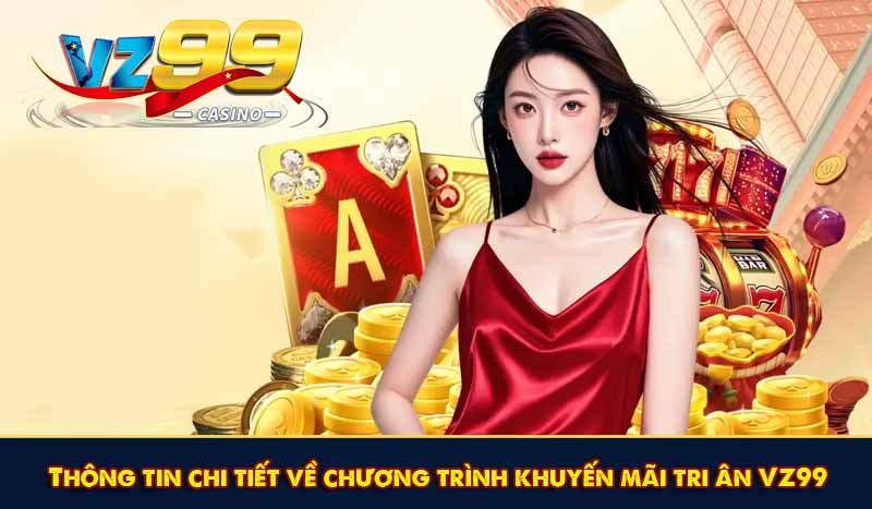 Khuyến Mãi Tri Ân VZ99 Với Nhiều Tiền Thưởng Hấp Dẫn 9 Thông tin chi tiết về chương trình khuyến mãi tri ân VZ99