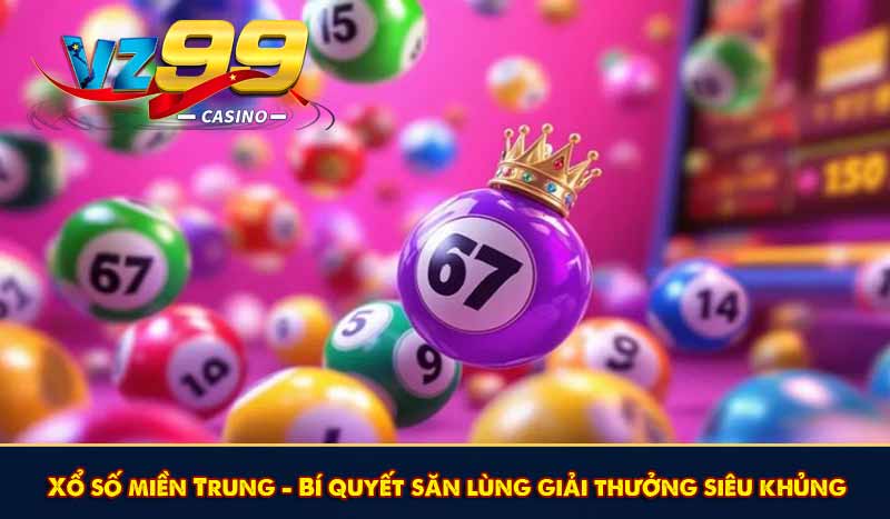 Xổ số miền Trung - Bí quyết săn lùng giải thưởng siêu khủng